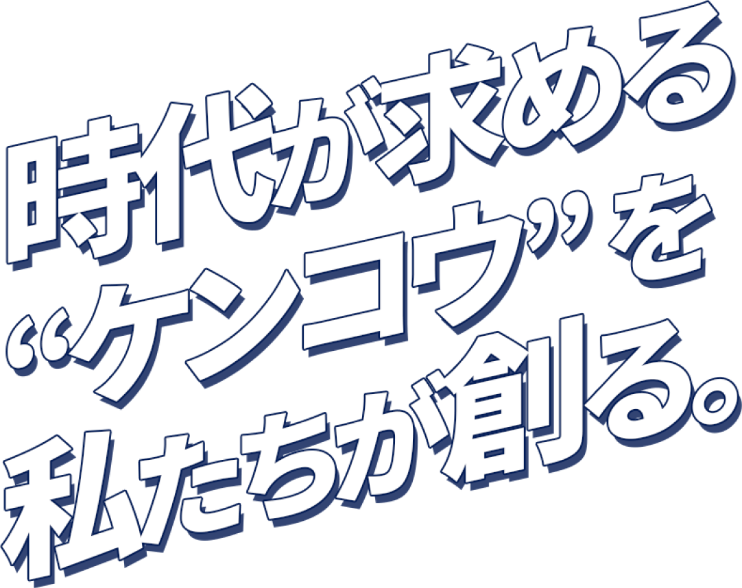 時代が求める”ケンコウ”を私たちが創る。
